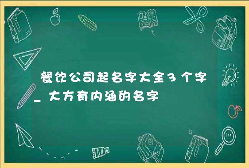 餐饮公司起名字大全3个字_大方有内涵的名字,第1张