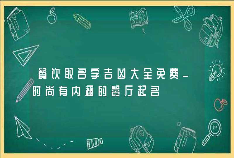 餐饮取名字吉凶大全免费_时尚有内涵的餐厅起名,第1张
