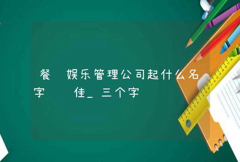 餐饮娱乐管理公司起什么名字财运佳_三个字,第1张