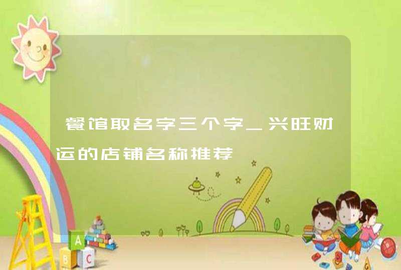 餐馆取名字三个字_兴旺财运的店铺名称推荐,第1张 餐馆取名字三个字_兴旺财运的店铺名称推荐,第1张