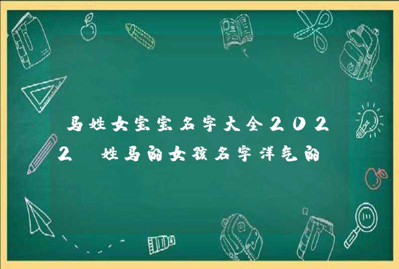 马姓女宝宝名字大全2022_姓马的女孩名字洋气的,第1张