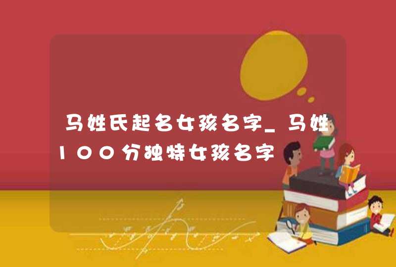 马姓氏起名女孩名字_马姓100分独特女孩名字,第1张