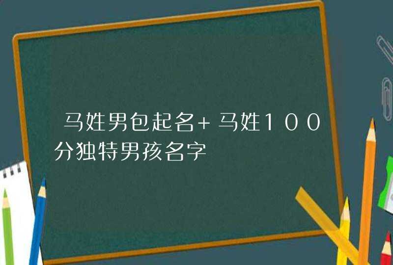 马姓男包起名 马姓100分独特男孩名字,第1张