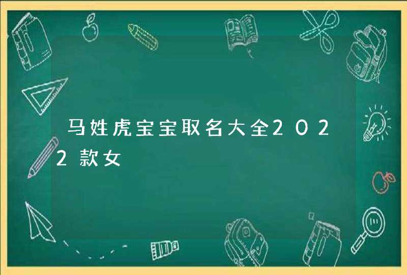 马姓虎宝宝取名大全2022款女,第1张