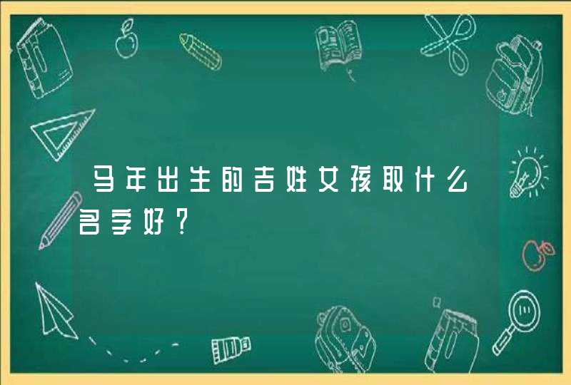 马年出生的吉姓女孩取什么名字好？,第1张