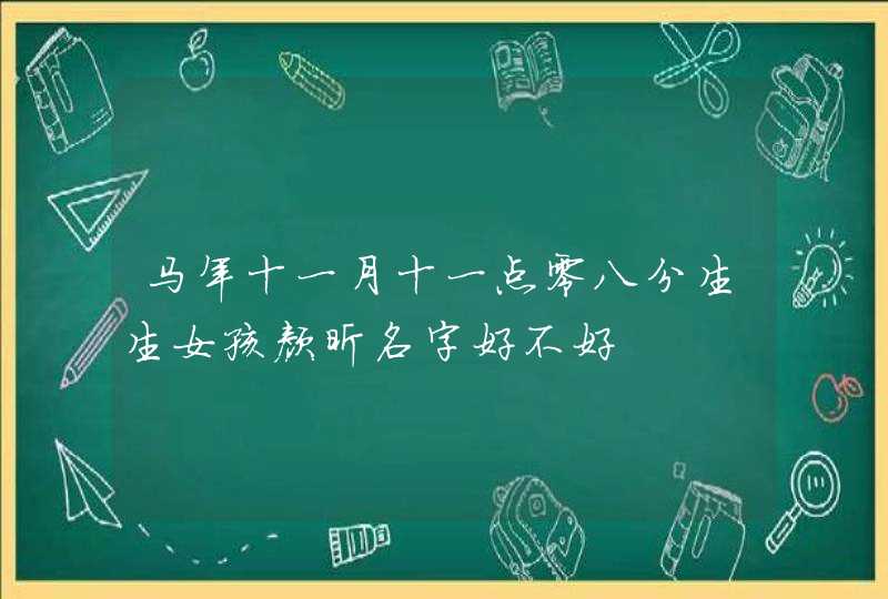 马年十一月十一点零八分生生女孩颜昕名字好不好,第1张