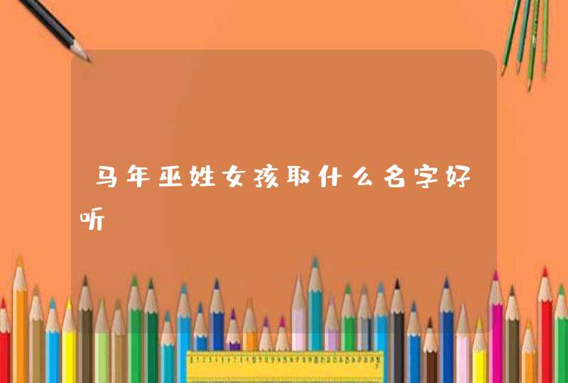 马年巫姓女孩取什么名字好听？,第1张