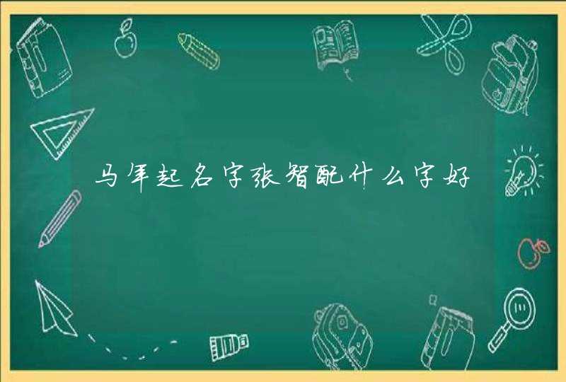 马年起名字张智配什么字好,第1张