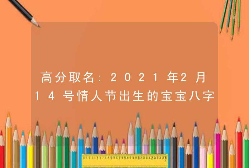 高分取名:2021年2月14号情人节出生的宝宝八字起名字,第1张