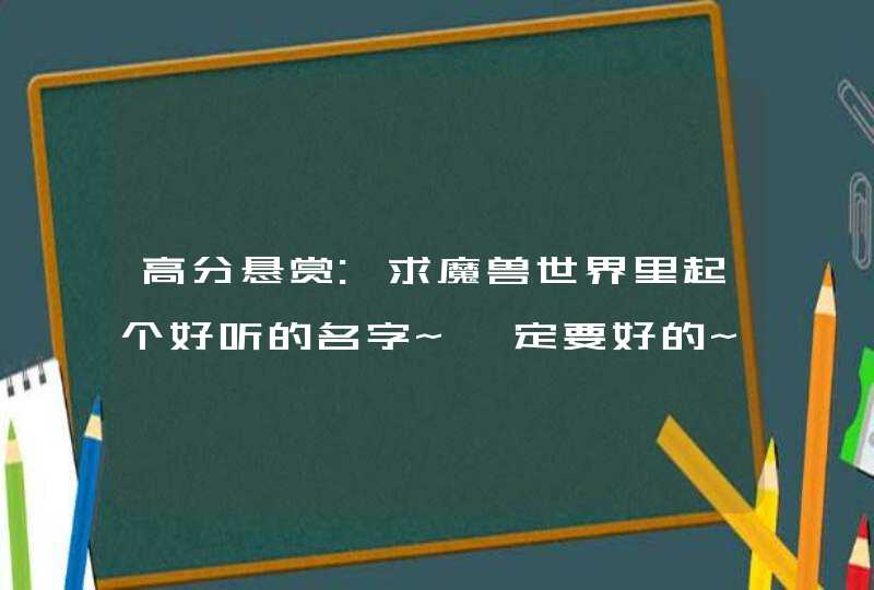 高分悬赏:求魔兽世界里起个好听的名字~一定要好的~,第1张