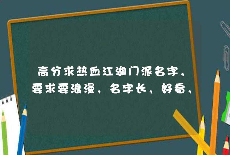 高分求热血江湖门派名字，要求要浪漫，名字长，好看，好听。,第1张