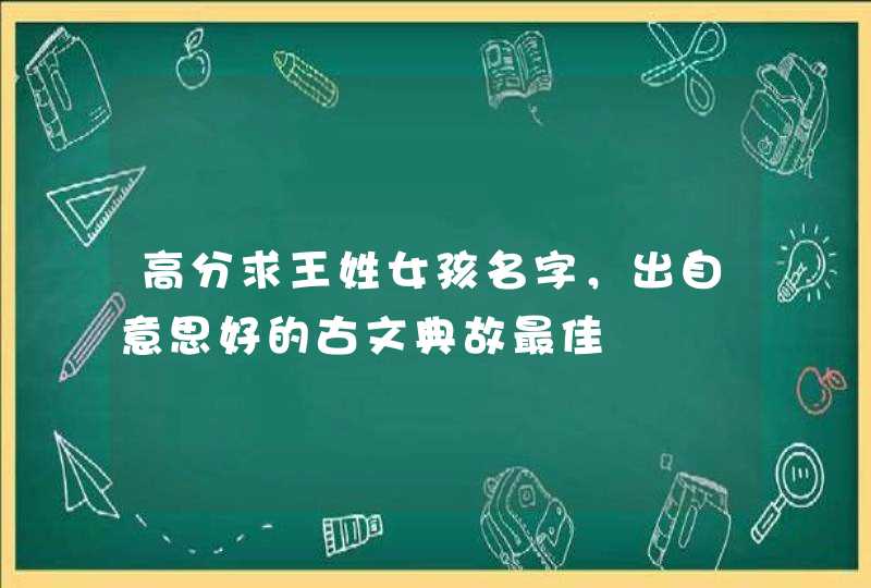 高分求王姓女孩名字，出自意思好的古文典故最佳,第1张