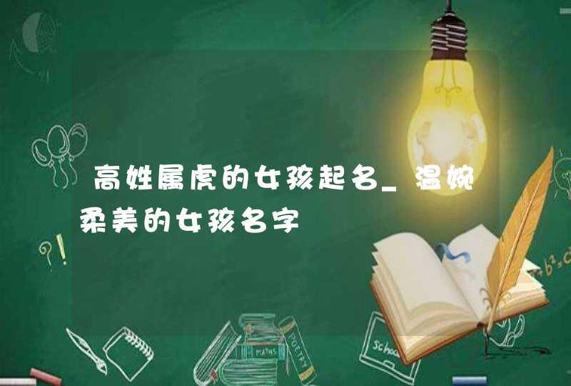 高姓属虎的女孩起名_温婉柔美的女孩名字,第1张