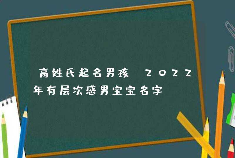 高姓氏起名男孩_2022年有层次感男宝宝名字,第1张