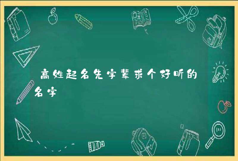 高姓起名先字辈求个好听的名字,第1张