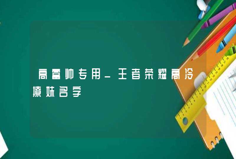 高富帅专用_王者荣耀高冷撩妹名字,第1张