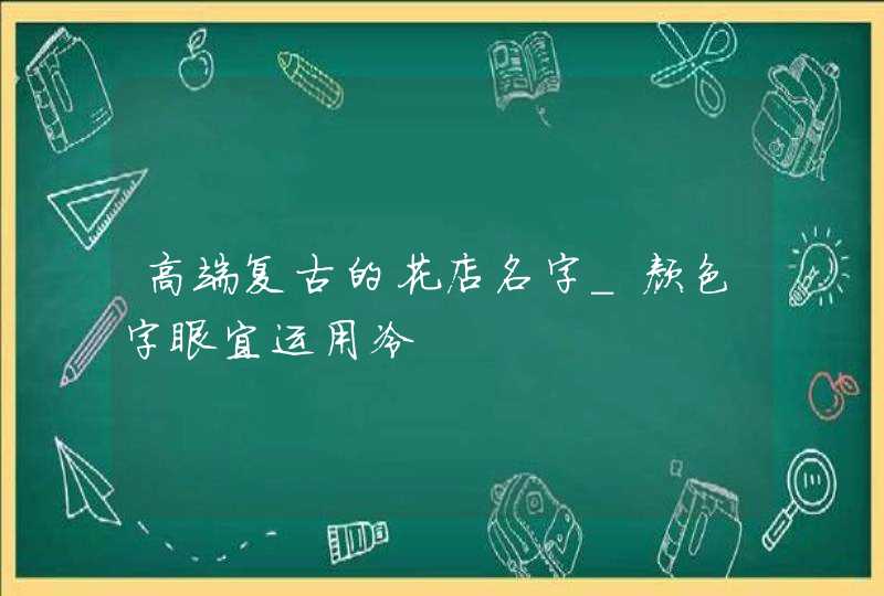 高端复古的花店名字_颜色字眼宜运用冷,第1张