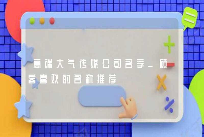 高端大气传媒公司名字_顾客喜欢的名称推荐,第1张