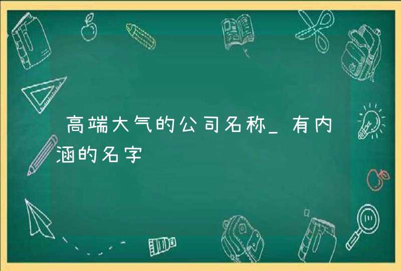 高端大气的公司名称_有内涵的名字,第1张 高端大气的公司名称_有内涵的名字,第1张