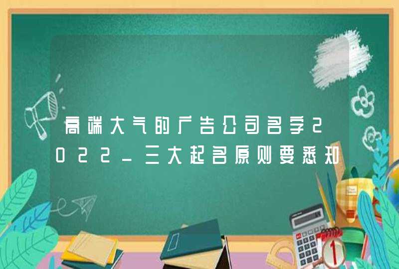 高端大气的广告公司名字2022_三大起名原则要悉知,第1张