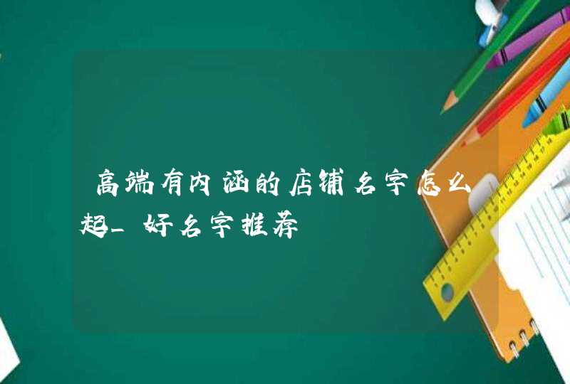 高端有内涵的店铺名字怎么起_好名字推荐,第1张