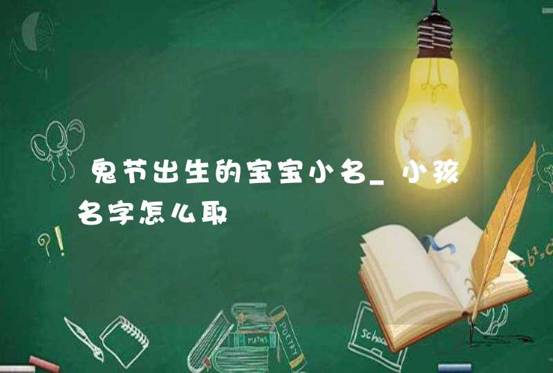 鬼节出生的宝宝小名_小孩名字怎么取,第1张