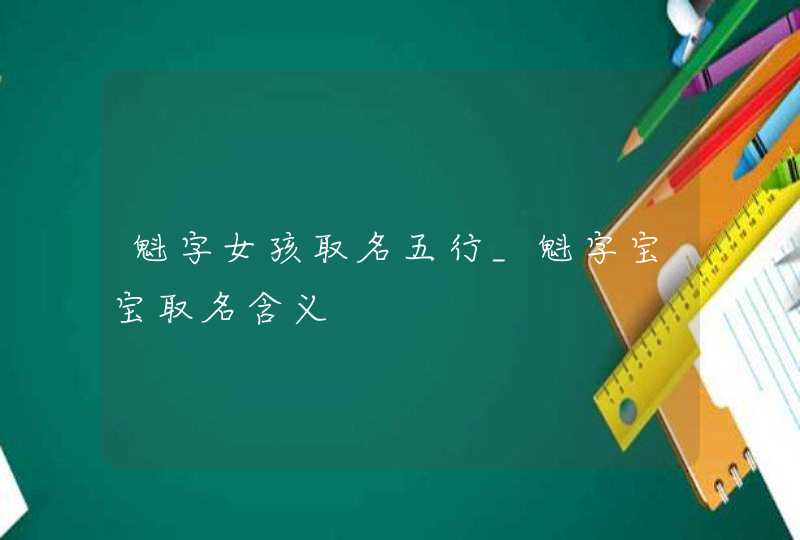 魁字女孩取名五行_魁字宝宝取名含义,第1张