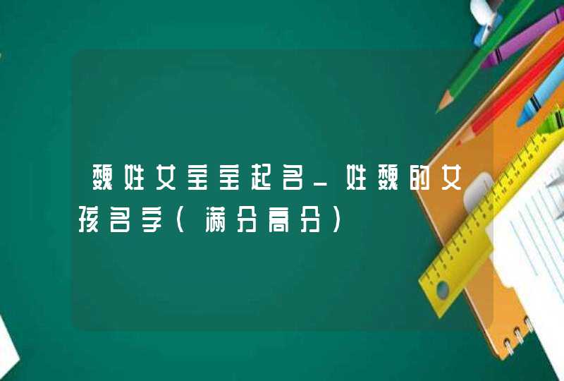 魏姓女宝宝起名_姓魏的女孩名字(满分高分),第1张