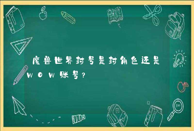 魔兽世界封号是封角色还是WOW账号？,第1张