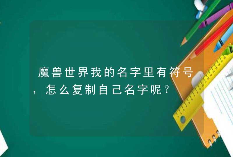 魔兽世界我的名字里有符号，怎么复制自己名字呢？,第1张