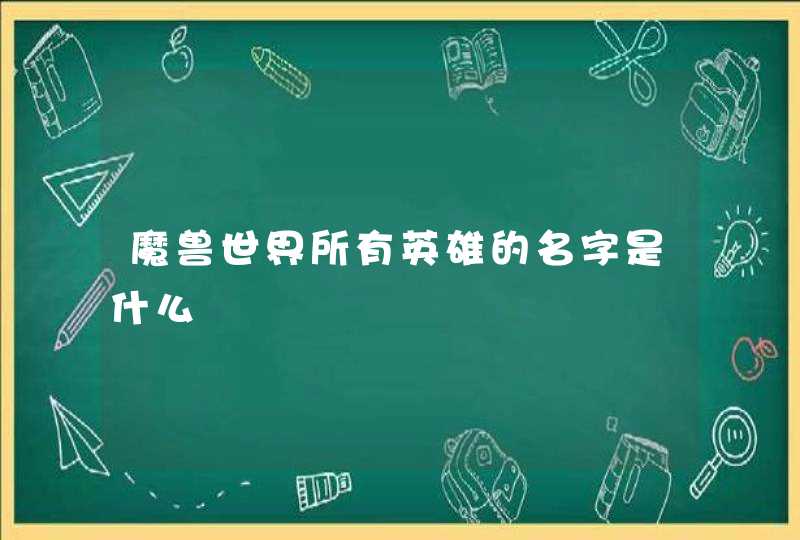 魔兽世界所有英雄的名字是什么,第1张