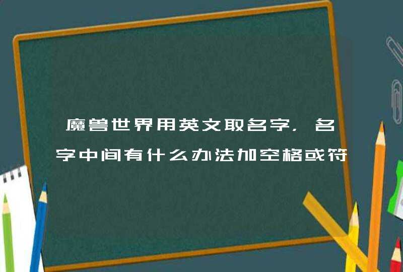 魔兽世界用英文取名字，名字中间有什么办法加空格或符号么？？,第1张