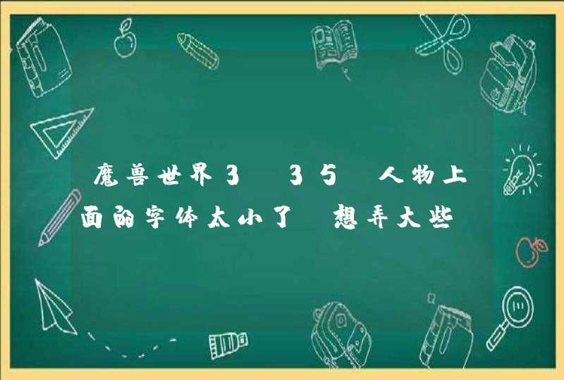 魔兽世界3.35 人物上面的字体太小了。想弄大些。,第1张