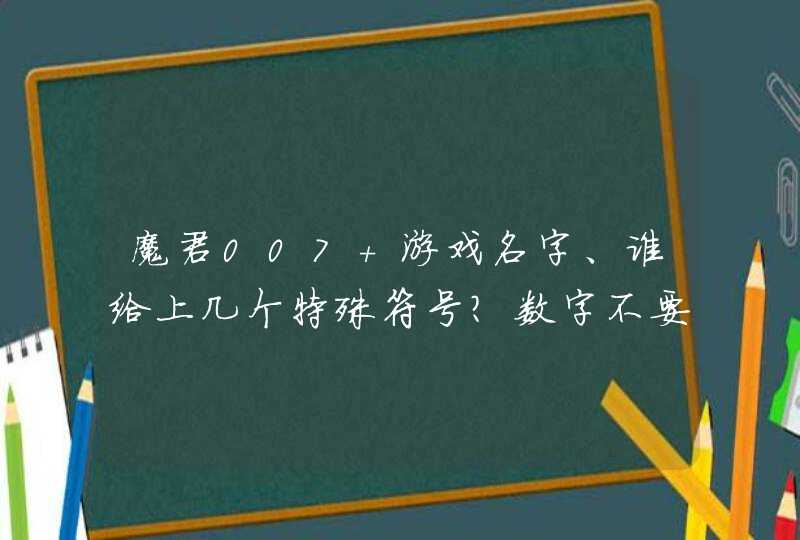 魔君007＋游戏名字、谁给上几个特殊符号？数字不要动就这样的,第1张