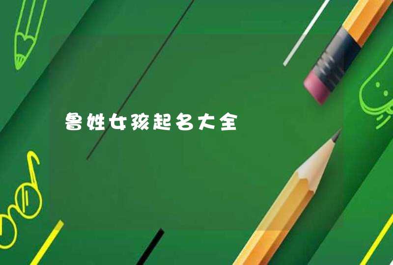 鲁姓女孩起名大全,第1张