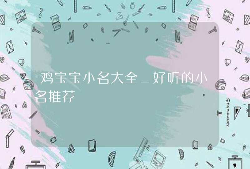鸡宝宝小名大全_好听的小名推荐,第1张