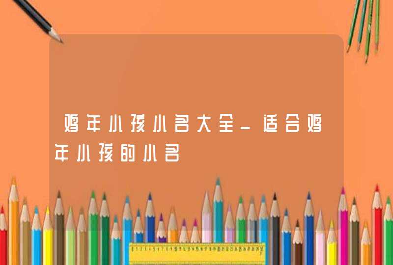 鸡年小孩小名大全_适合鸡年小孩的小名,第1张