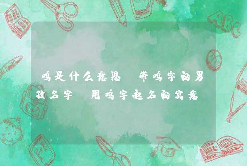 鸣是什么意思_带鸣字的男孩名字 用鸣字起名的寓意,第1张