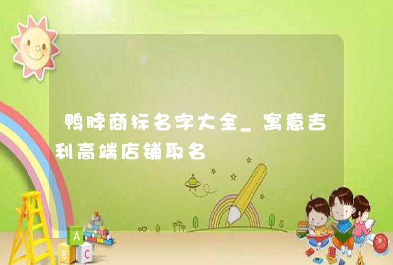 鸭脖商标名字大全_寓意吉利高端店铺取名,第1张
