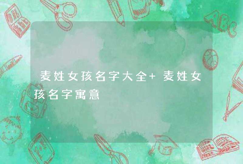 麦姓女孩名字大全 麦姓女孩名字寓意,第1张