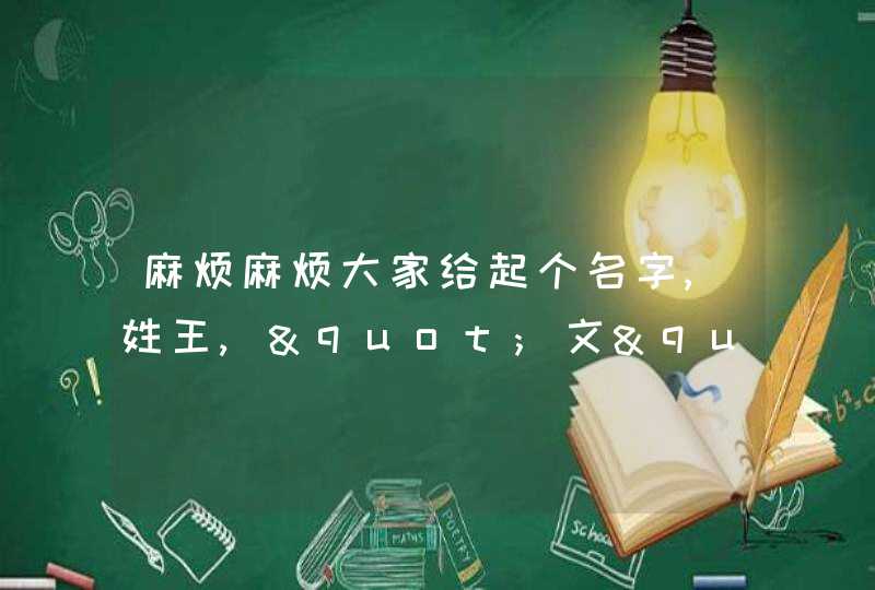 麻烦麻烦大家给起个名字,姓王,"文"字辈,一定要有文,谢谢了,第1张