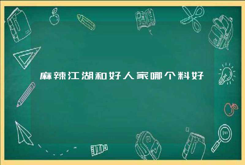 麻辣江湖和好人家哪个料好,第1张