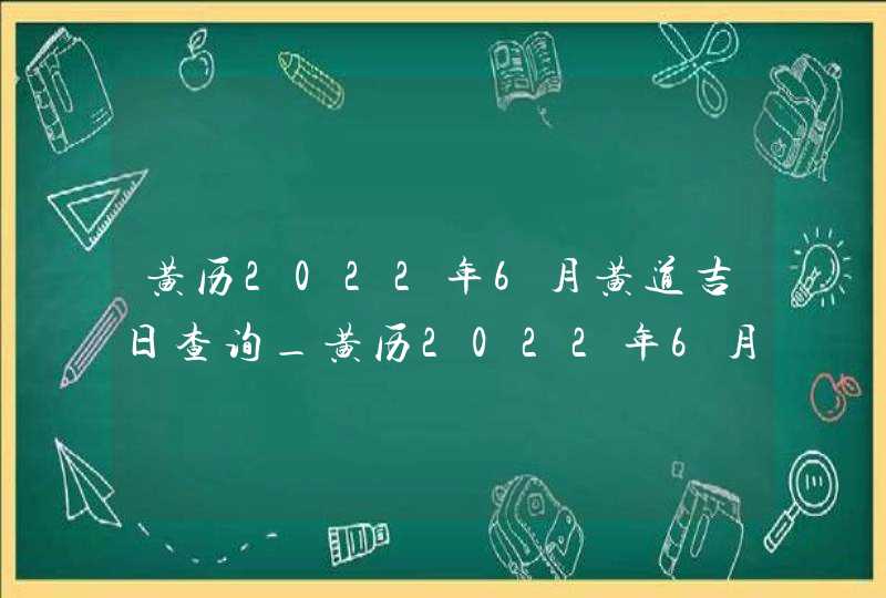 黄历2022年6月黄道吉日查询_黄历2022年6月黄道吉日查询结婚,第1张