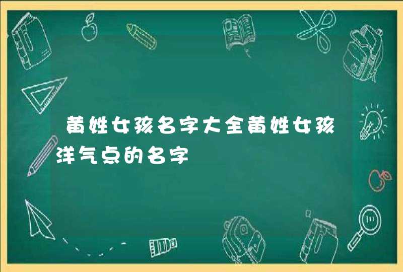 黄姓女孩名字大全黄姓女孩洋气点的名字,第1张