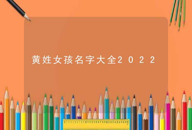 黄姓女孩名字大全2022,第1张