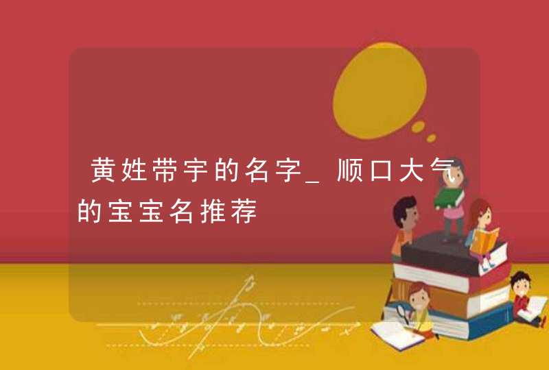 黄姓带宇的名字_顺口大气的宝宝名推荐,第1张