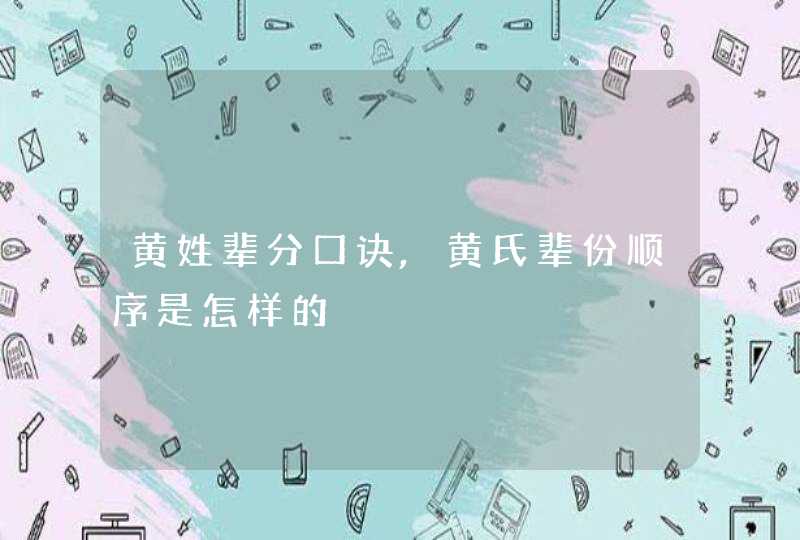 黄姓辈分口诀,黄氏辈份顺序是怎样的,第1张