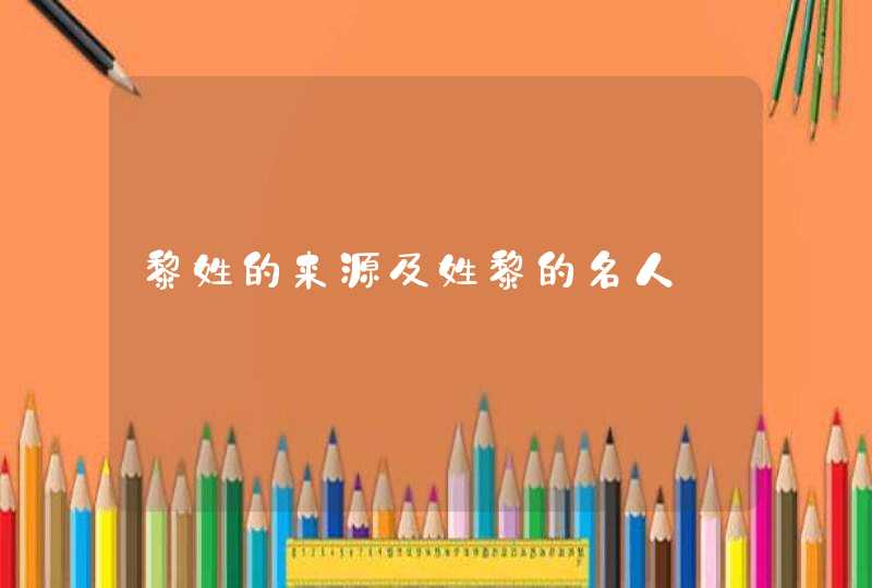 黎姓的来源及姓黎的名人,第1张