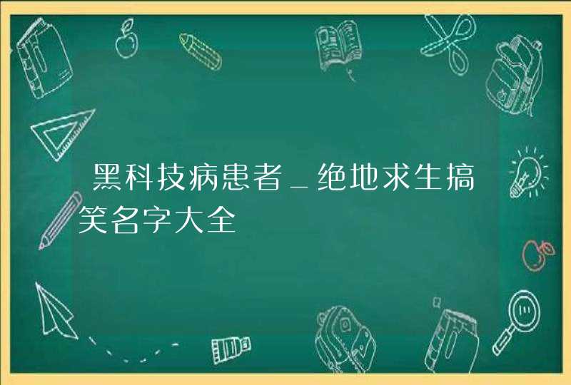 黑科技病患者_绝地求生搞笑名字大全,第1张
