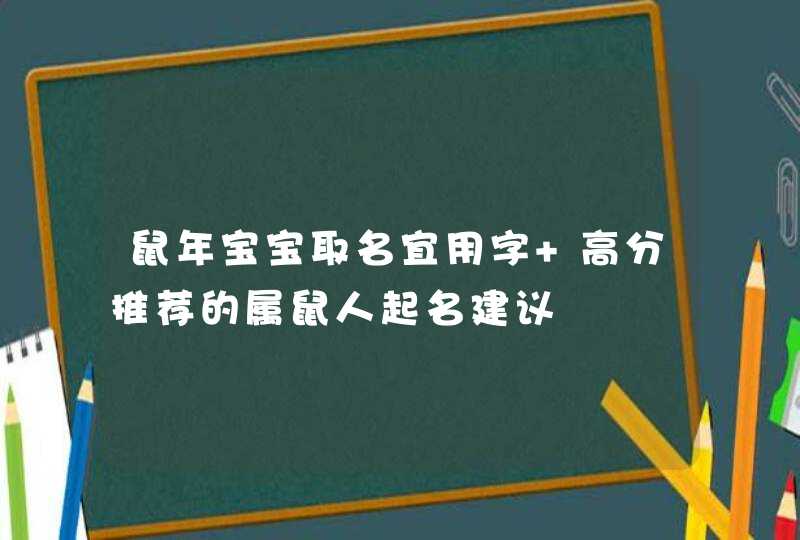 鼠年宝宝取名宜用字 高分推荐的属鼠人起名建议,第1张